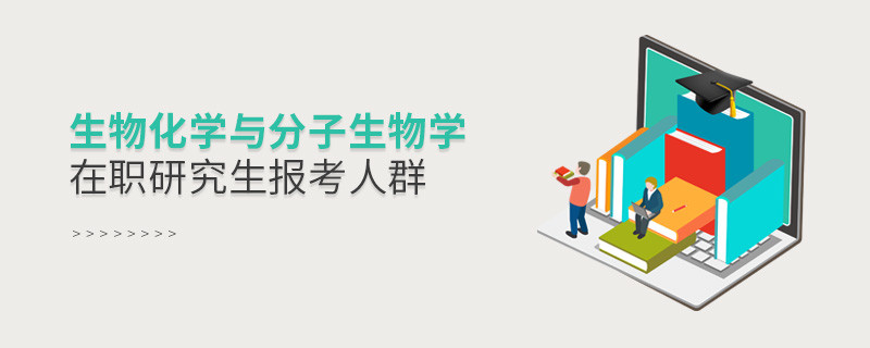 關(guān)于生物化學(xué)與分子生物學(xué)在職研究生報(bào)考人群的詳細(xì)介紹！