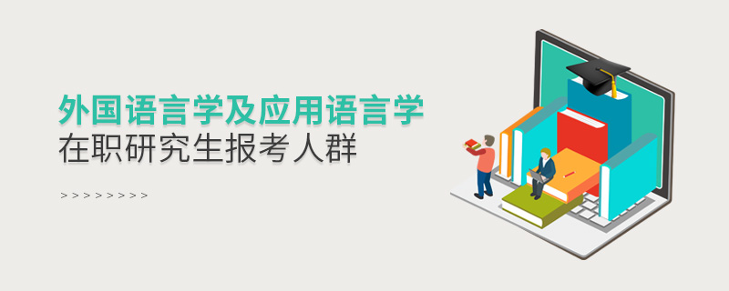 外國語言學及應用語言學在職研究生報考人群 外國語言學及應用語言學在職研究生報考人群