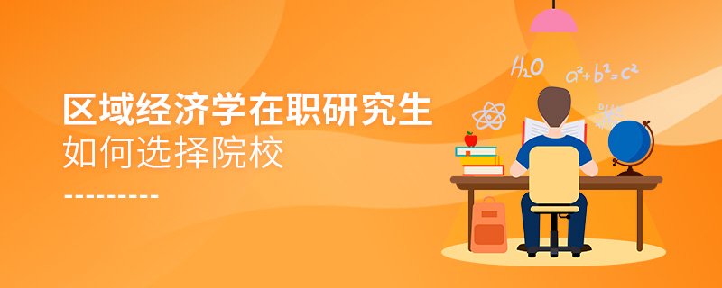 區域經濟學在職研究生如何選擇院校 區域經濟學在職研究生如何選擇院校