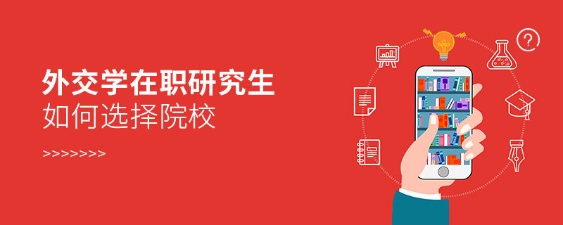 報考在職研究生外交學專業(yè)如何選擇院校？