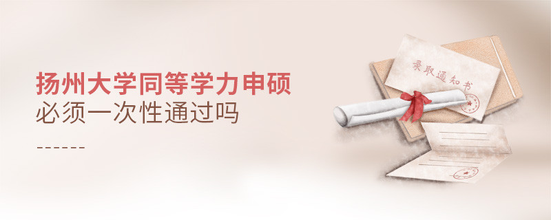 揚州大學同等學力申碩必須一次性通過嗎？