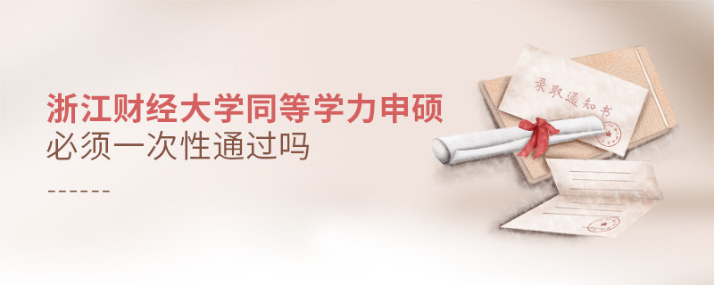 浙江財經大學同等學力申碩必須一次性通過嗎？