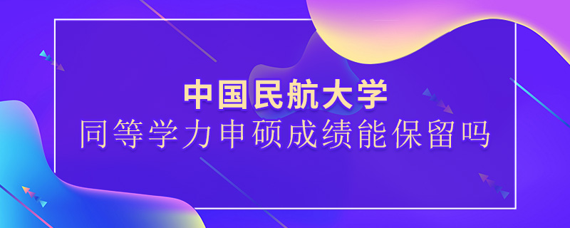 中國民航大學同等學力申碩成績能保留嗎