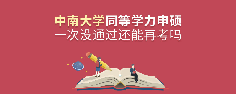 中南大學(xué)同等學(xué)力申碩一次沒通過還能再考嗎 中南大學(xué)同等學(xué)力申碩一次沒通過還能再考嗎