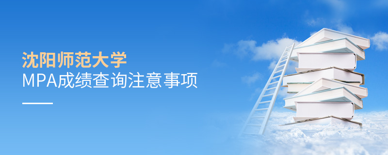 沈陽師范大學MPA成績查詢注意事項