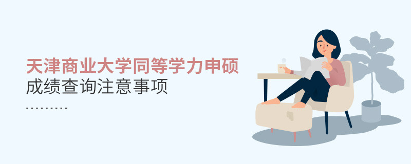 天津商業大學同等學力申碩成績查詢注意事項