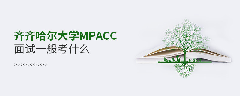 參加齊齊哈爾大學MPAcc面試一般考什么？