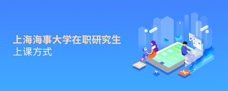 在職研究生上海海事大學(xué)都有哪些上課方式？