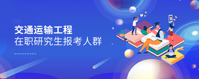 交通運(yùn)輸工程在職研究生報(bào)考人群