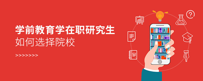 報(bào)考在職研究生學(xué)前教育學(xué)專業(yè)如何選擇院校？