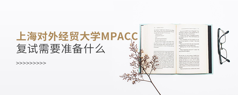 上海對外經貿大學MPAcc復試需要準備什么？