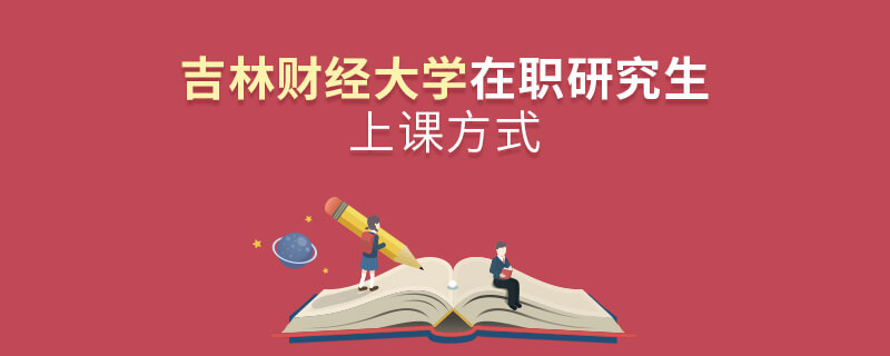 吉林財(cái)經(jīng)大學(xué)在職研究生上課方式