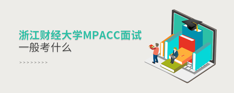 浙江財經大學MPAcc面試一般考什么 浙江財經大學MPAcc面試一般考什么