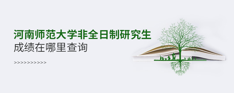 河南師范大學非全日制研究生成績在哪里查詢 河南師范大學非全日制研究生成績在哪里查詢
