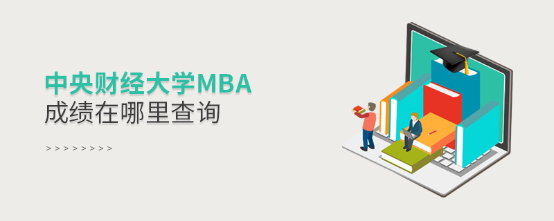 中央財經大學MBA成績在哪里查詢 中央財經大學MBA成績在哪里查詢