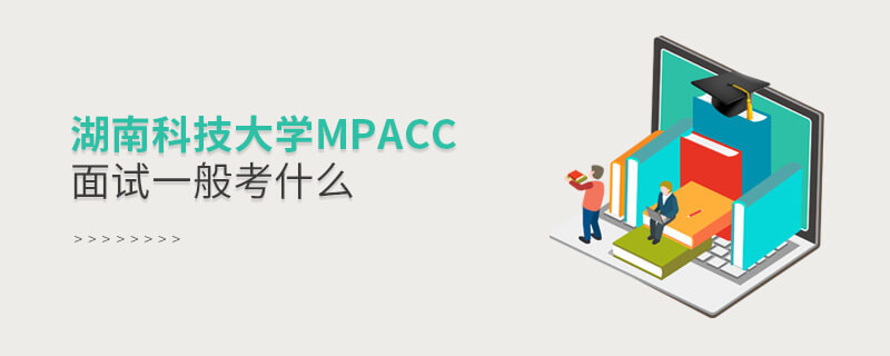 參加湖南科技大學(xué)MPAcc面試一般考什么？