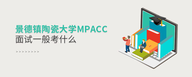 景德鎮陶瓷大學MPAcc面試一般考什么？