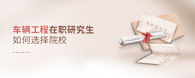 車輛工程在職研究生如何選擇院校？