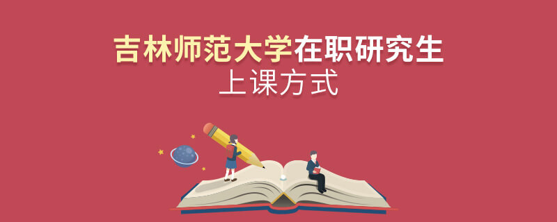 吉林師范大學(xué)在職研究生是怎么上課的？