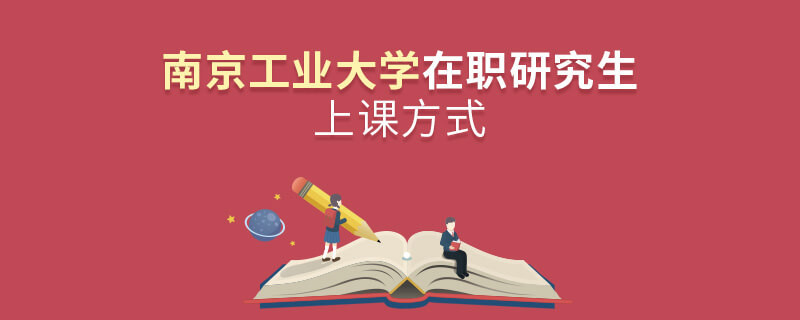在職研究生南京工業大學都有哪些上課方式？