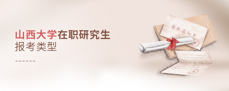 山西大學在職研究生報考類型 山西大學在職研究生報考類型