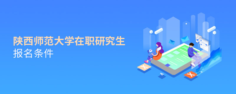 你是否符合？陜西師范大學在職研究生報名條件