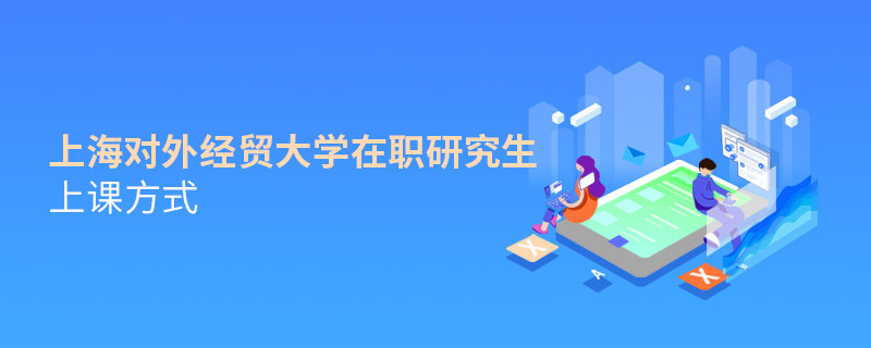 在職研究生上海對外經貿大學都有哪些上課方式？