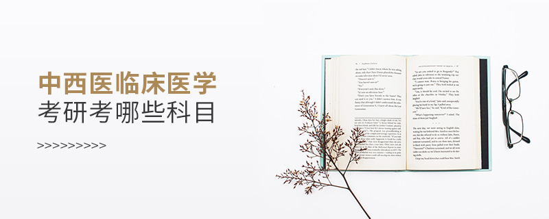 中西醫臨床醫學考研考哪些科目 中西醫臨床醫學考研考哪些科目
