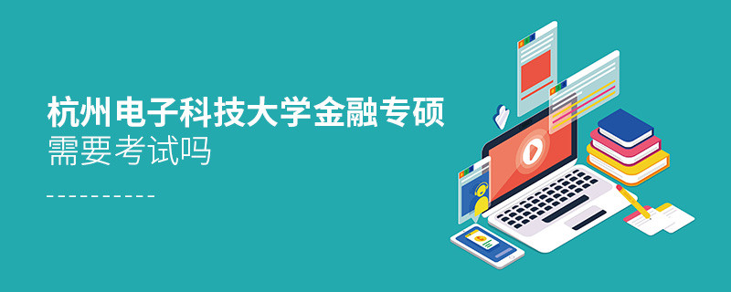杭州電子科技大學金融專碩需要考試嗎？