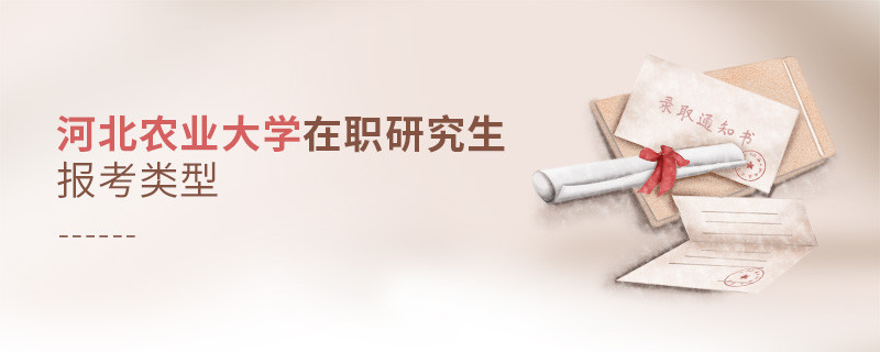 關于河北農業大學在職研究生報考類型的詳細介紹！