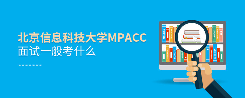 北京信息科技大學MPAcc面試一般考什么？
