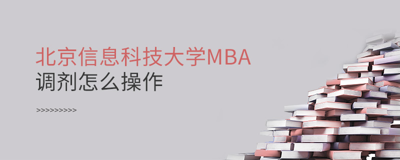 北京信息科技大學(xué)MBA調(diào)劑怎么操作 北京信息科技大學(xué)MBA調(diào)劑怎么操作