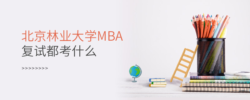 北京林業大學MBA復試都考什么