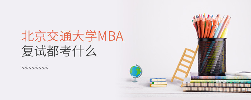 北京交通大學MBA復試內容有哪些？