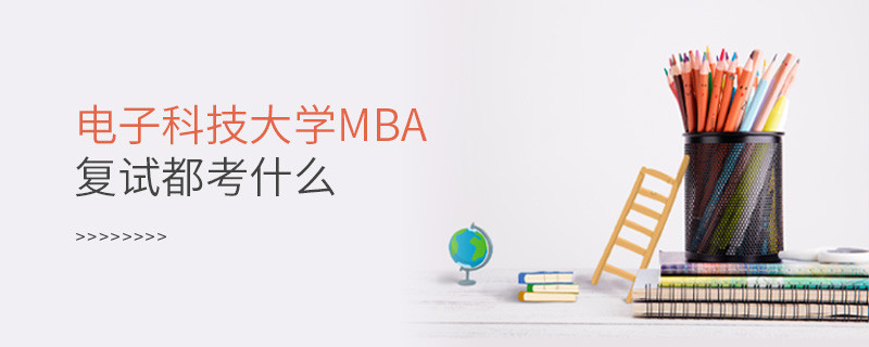 電子科技大學MBA復試內容有哪些？