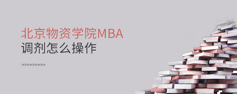 北京物資學院MBA調劑怎么操作 北京物資學院MBA調劑怎么操作