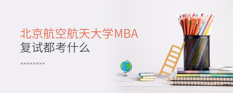 北京航空航天大學MBA復試都考什么？
