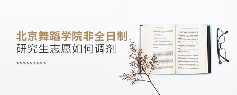 怎么調(diào)劑北京舞蹈學(xué)院非全日制研究生志愿？