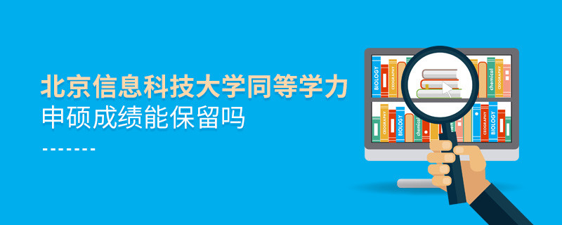 關(guān)于北京信息科技大學(xué)同等學(xué)力申碩成績能否保留的詳細(xì)介紹！