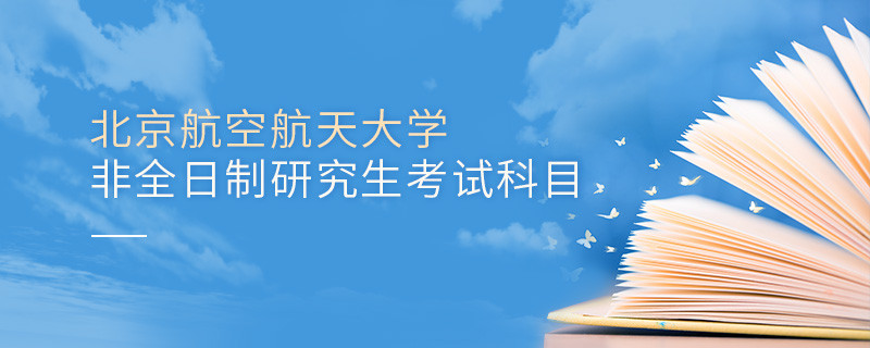 北京航空航天大學非全日制研究生考試科目有哪些？