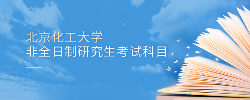 北京化工大學非全日制研究生考試內容包含哪些科目？