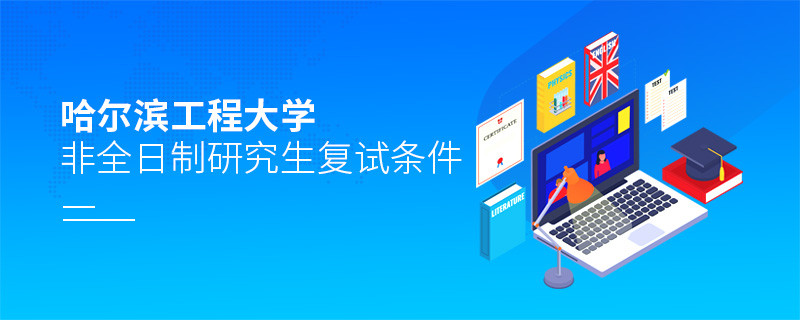參加哈爾濱工程大學(xué)非全日制研究生復(fù)試需要滿足什么條件？