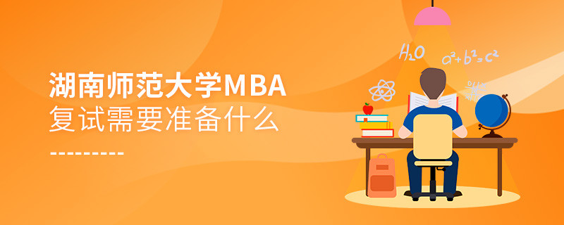 湖南師范大學MBA復試需要準備的材料！