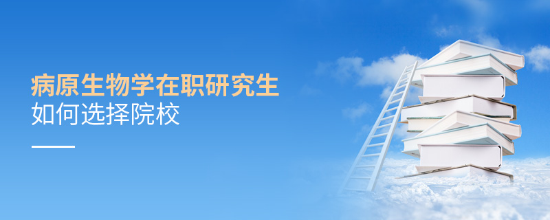 病原生物學在職研究生如何選擇院校