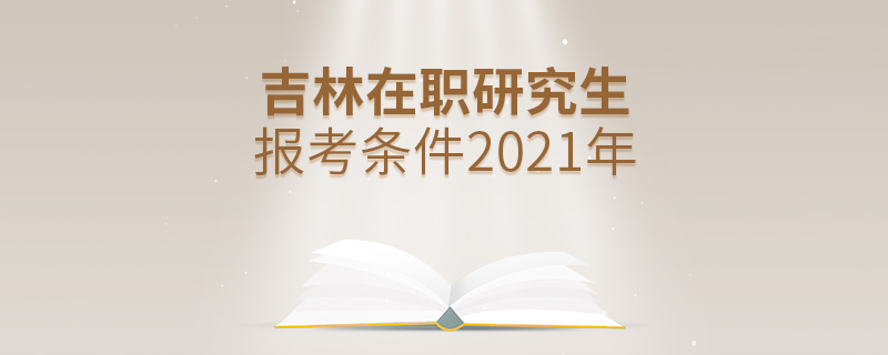 吉林在職研究生報考條件2021年