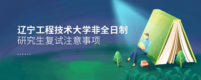 原來遼寧工程技術(shù)大學非全日制研究生復試還需要注意這些事項！