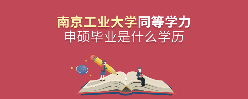 南京工業(yè)大學(xué)同等學(xué)力申碩畢業(yè)是什么學(xué)歷