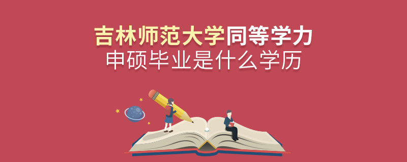 吉林師范大學(xué)同等學(xué)力申碩畢業(yè)是什么學(xué)歷？