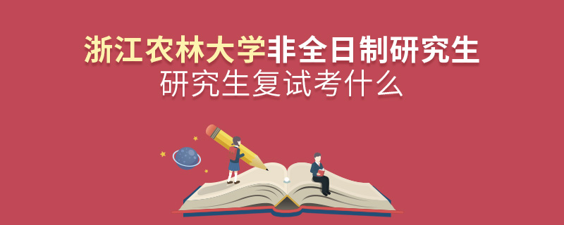浙江農林大學非全日制研究生研究生復試考什么