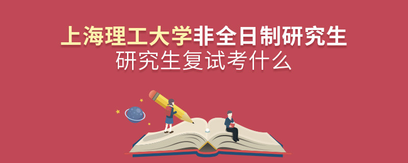 上海理工大學非全日制研究生研究生復試考什么？